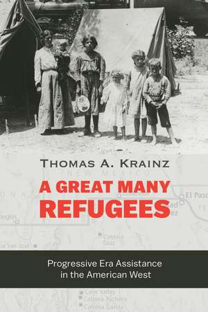 A Great Many Refugees: Progressive Era Assistance in the American West de Thomas A. Krainz