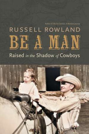 Be a Man: Raised in the Shadow of Cowboys de Russell Rowland