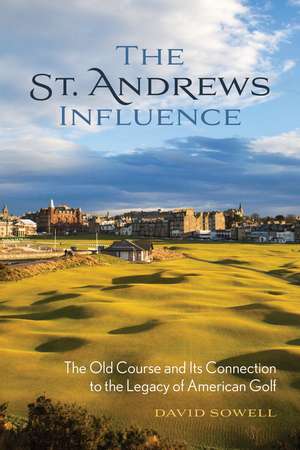 The St. Andrews Influence: The Old Course and Its Connection to the Legacy of American Golf de David Sowell