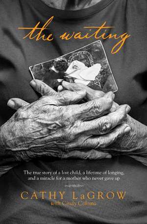 The Waiting: The True Story of a Lost Child, a Lifetime of Longing, and a Miracle for a Mother Who Never Gave Up de Cathy LaGrow