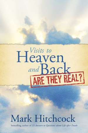 Visits to Heaven and Back: Are They Real? de Mark Hitchcock