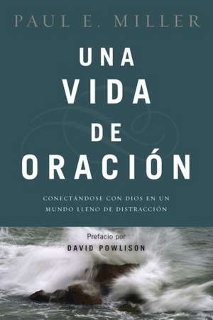 Una Vida de Oracion: Conectandose Con Dios En Un Mundo Lleno de Distracciones de David Powlison