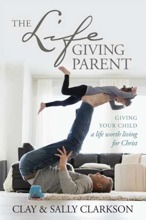 The Lifegiving Parent de Clay Clarkson