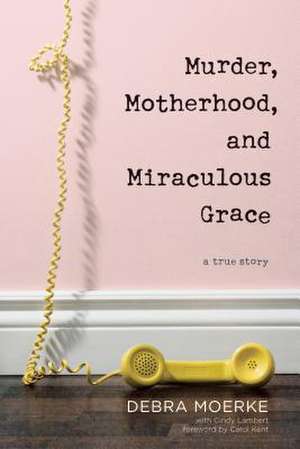 Murder, Motherhood, and Miraculous Grace de Debra Moerke