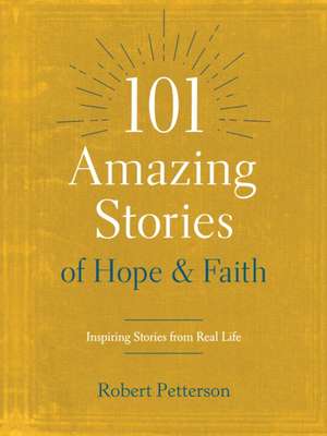 101 Amazing Stories of Hope and Faith de Robert Petterson