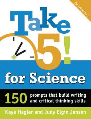 Take Five! for Science: 150 Prompts That Build Writing and Critical-Thinking Skills de Kaye Hagler