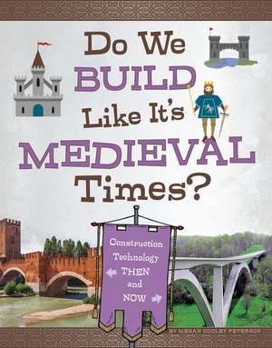 Do We Build Like It's Medieval Times?: Construction Technology Then and Now de Megan Cooley Peterson