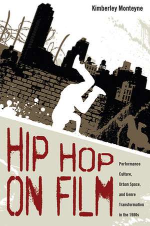 Hip Hop on Film: Performance Culture, Urban Space, and Genre Transformation in the 1980s de Kimberley Monteyne