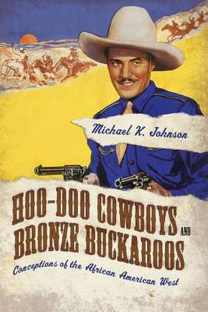 Hoo-Doo Cowboys and Bronze Buckaroos: Conceptions of the African American West de Michael K. Johnson