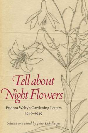 Tell about Night Flowers: Eudora Welty's Gardening Letters, 1940-1949 de Julia Eichelberger