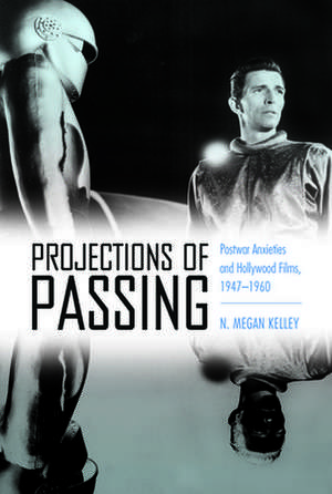 Projections of Passing: Postwar Anxieties and Hollywood Films, 1947-1960 de N. Megan Kelley