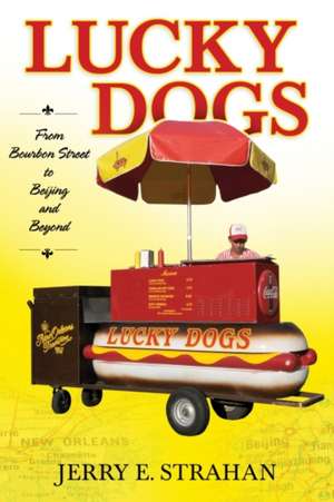 Lucky Dogs: From Bourbon Street to Beijing and Beyond de Jerry E. Strahan