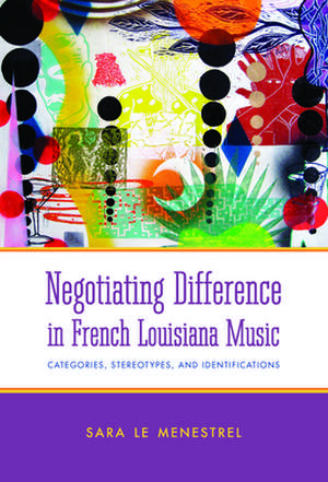 Negotiating Difference in French Louisiana Music de Sara Le Menestrel