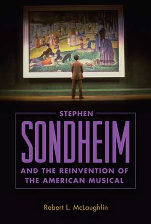 Stephen Sondheim and the Reinvention of the American Musical de Robert L McLaughlin