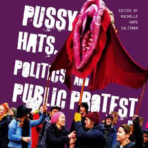 Pussy Hats, Politics, and Public Protest de Rachelle Hope Saltzman