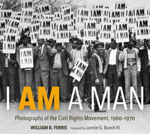 I Am a Man: Photographs of the Civil Rights Movement, 1960-1970 de William R. Ferris