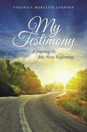 My Testimony: A Journey to My New Beginning de Veronica Marzette Johnson