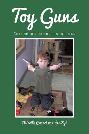 Toy Guns: Childhood Memories of War de Mirella Coacci Van Der Zyl