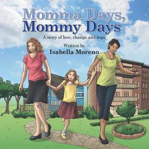 Momma Days, Mommy Days: A Story of Love, Change and Hope de Isabella Moreno