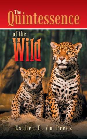 The Quintessence of the Wild de Esther E. Du Preez