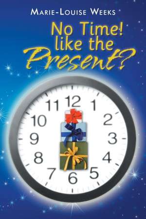 No Time! Like the Present? de Marie-Louise Weeks