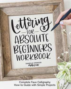 Lettering for Absolute Beginners Workbook: Complete Faux Calligraphy How-To Guide with Simple Projects de Danielle Stringer