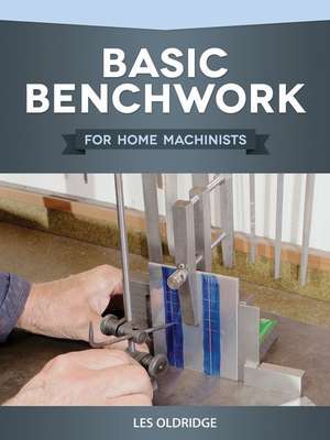 Basic Benchwork for Home Machinists de Les Oldridge