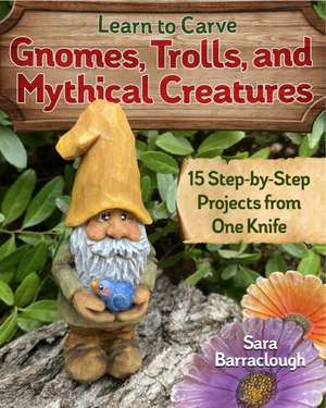 Learn to Carve Gnomes, Trolls, and Mythical Creatures de Sara Barraclough