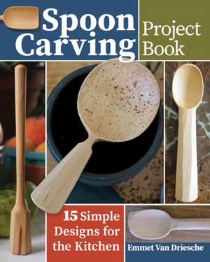 Spoon Carving Project Book de Emmet van Driesche