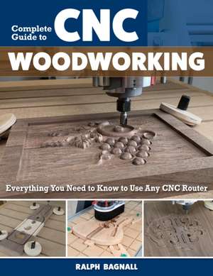 Complete Guide to CNC Woodworking de Ralph Bagnall