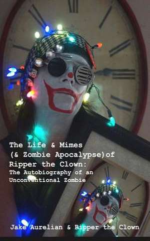 The Life & Mimes (& Zombie Apocalypse) of Ripper the Clown de Jake Aurelian