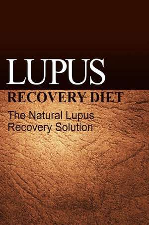 Lupus Recovery Diet - The Natural Lupus Recovery Solution de Naturalcure Publishing