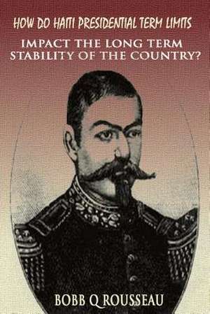 How Do Haiti's Presidential Term Limits Impact the Country's Long Term Stability? de Bobb Q. Rousseau