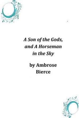 A Son of the Gods, and a Horseman in the Sky de Ambrose Bierce