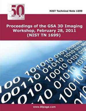 Proceedings of the Gsa 3D Imaging Workshop, February 28, 2011 (Nist TN 1699) de Nist