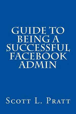 Guide to Being a Successful Facebook Admin de Scott L. Pratt