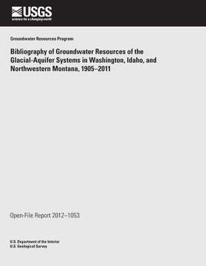 Bibliography of Groundwater Resources of the Glacial- Aquifer Systems in Washington, Idaho, and Northwestern Montana, 1905?2011 de U. S. Department of the Interior