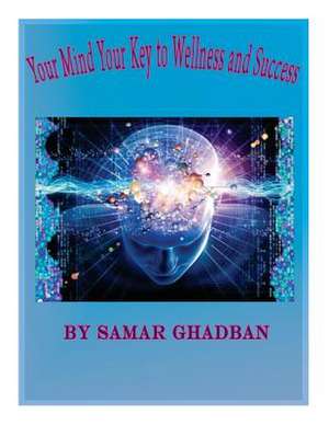 Your Mind, Your Key to Wellness & Success by Samar Ghadban de Samar S. Ghadban