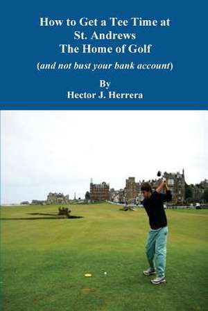 How to Get a Tee Time at St. Andrews the Home of Golf and Not Bust Your Bank Account de Hector J. Herrera