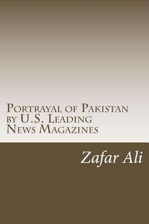 Portrayal of Pakistan by U.S. Leading News Magazines de MR Zafar Ali