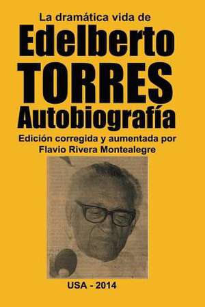 La Dramatica Vida de Edelberto Torres. Autobiografia de Edelberto Torres-Espinoza