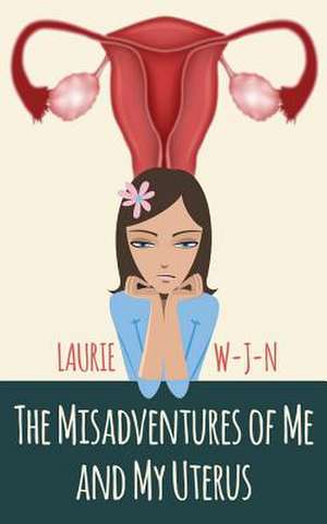 The Misadventures of Me and My Uterus de Laurie W-J-N