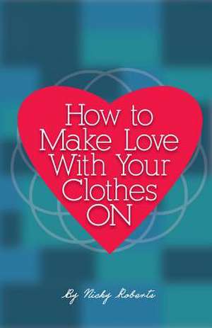 How to Make Love with Your Clothes on de Nicky a. Roberts