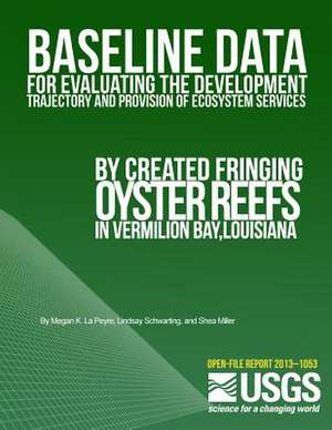 Baseline Data for Evaluating the Development Trajectory and Provision of Ecosystem Services by Created Fringing Oyster Reefs in Vermilion Bay, Louisia de U. S. Department of the Interior