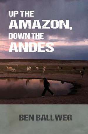 Up the Amazon, Down the Andes de Ben Ballweg