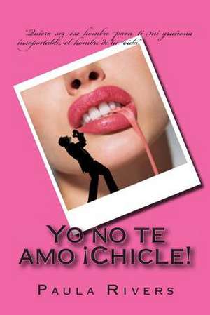 Yo No Te Amo Chicle! de Paula Rivers