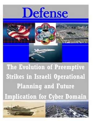 The Evolution of Preemptive Strikes in Israeli Operational Planning and Future Implication for Cyber Domain de United States Army Command and General S.