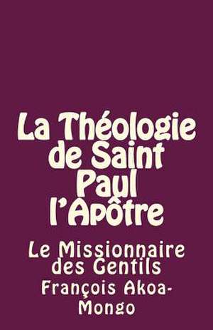 La Theologie de Saint Paul L'Apotre de Rev Francois Kara Akoa-Mongo Dr