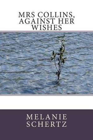 Mrs Collins, Against Her Wishes de Melanie Schertz