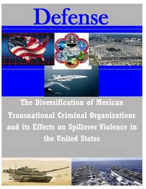 The Diversification of Mexican Transnational Criminal Organizations and Its Effects on Spillover Violence de U. S. Army Command and General Staff Col